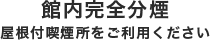 館内完全分煙　屋根付き喫煙所をご利用ください