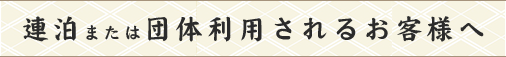 連泊または団体利用されるお客様へ